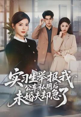 實習(xí)生舉報我公車私用后，未婚夫卻急了(全集)